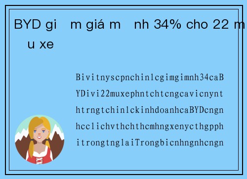 BYD giảm giá mạnh 34% cho 22 mẫu xe